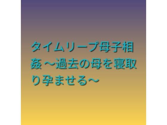d_799002【タイムリープ母子相姦 〜過去の母を寝取り孕ませる〜】らぶらぶ無料エロ漫画フル raw hitomi