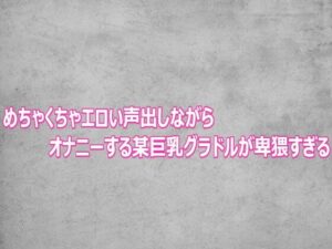 d_803105【めちゃくちゃエロい声出しながらオナニーする某巨乳グラドルが卑猥すぎる】ガールズコレクション無料エロ漫画フル raw hitomi