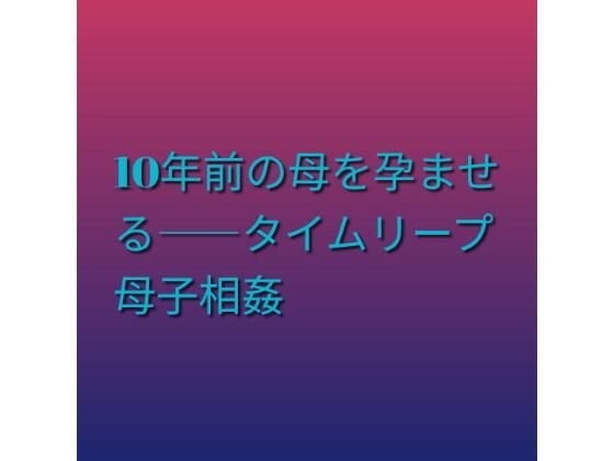d_811472【10年前の母を孕ませる――タイムリープ母子相姦】らぶらぶ無料エロ漫画フル raw hitomi