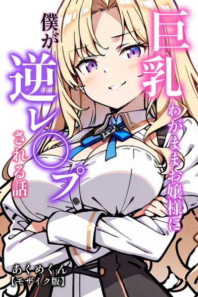 s886atrlw00774【巨乳わがままお嬢様に僕が逆レ○プされる話【モザイク版】】無料エロ漫画フル raw hitomi