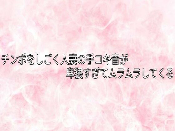 チンポをしごく人妻の手コキ音が卑猥すぎてムラムラしてくる d_840887 画像1